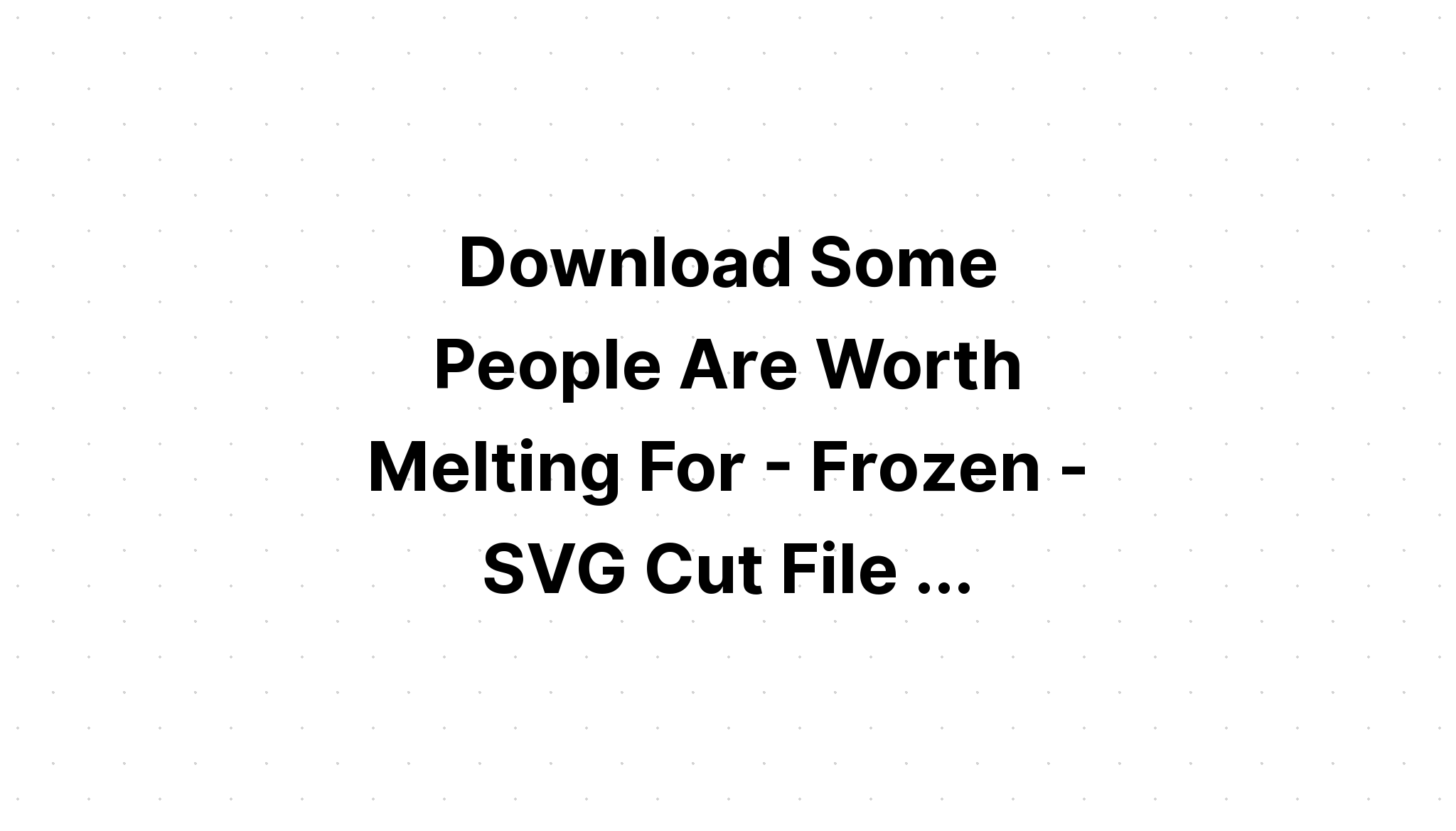 Download Free Svg Some People Are Worth Melting - Download Free SVG Cut File